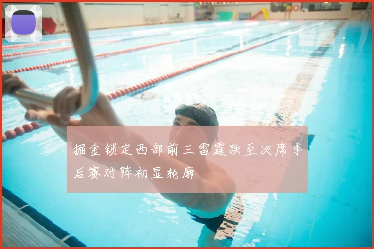 掘金锁定西部前三雷霆跌至次席季后赛对阵初显轮廓