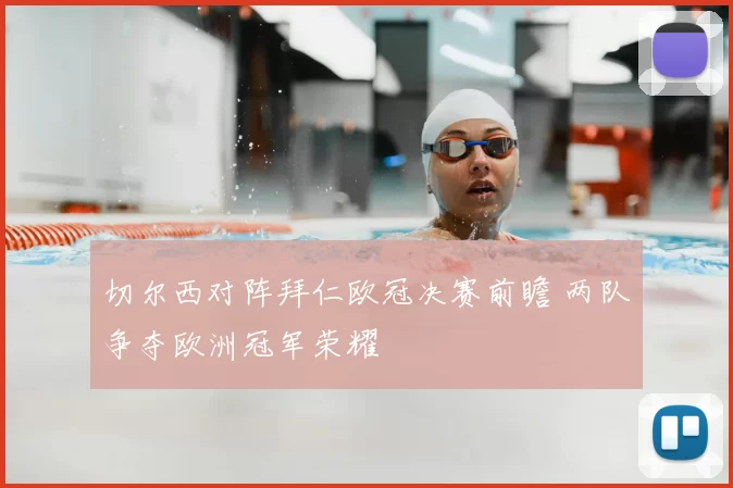 切尔西对阵拜仁欧冠决赛前瞻 两队争夺欧洲冠军荣耀