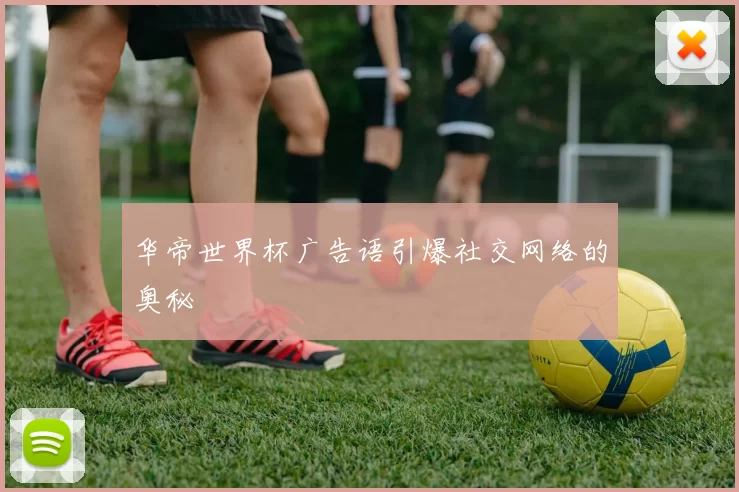 华帝世界杯广告语引爆社交网络的奥秘