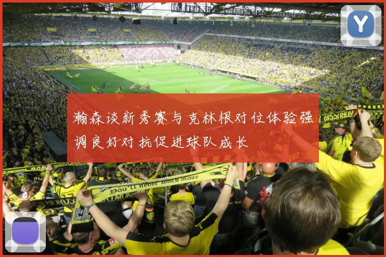瀚森谈新秀赛与克林根对位体验强调良好对抗促进球队成长
