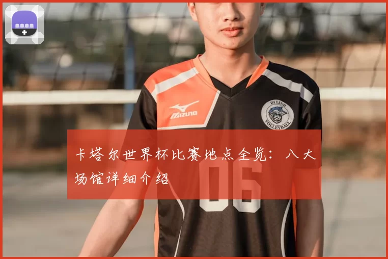 卡塔尔世界杯比赛地点全览：八大场馆详细介绍