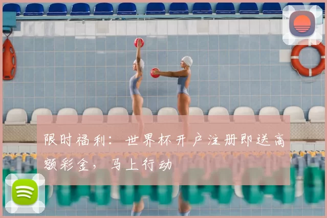 限时福利：世界杯开户注册即送高额彩金，马上行动