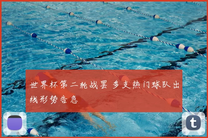 世界杯第二轮战罢 多支热门球队出线形势告急