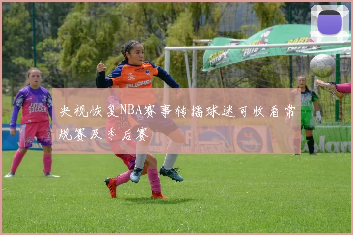 央视恢复NBA赛事转播球迷可收看常规赛及季后赛