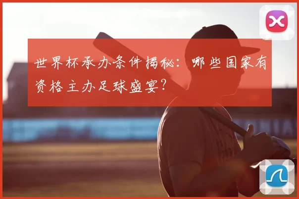 世界杯承办条件揭秘：哪些国家有资格主办足球盛宴？