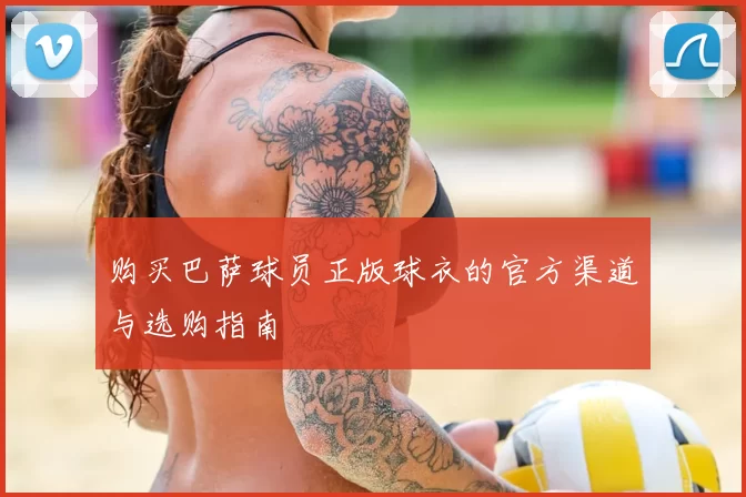 购买巴萨球员正版球衣的官方渠道与选购指南