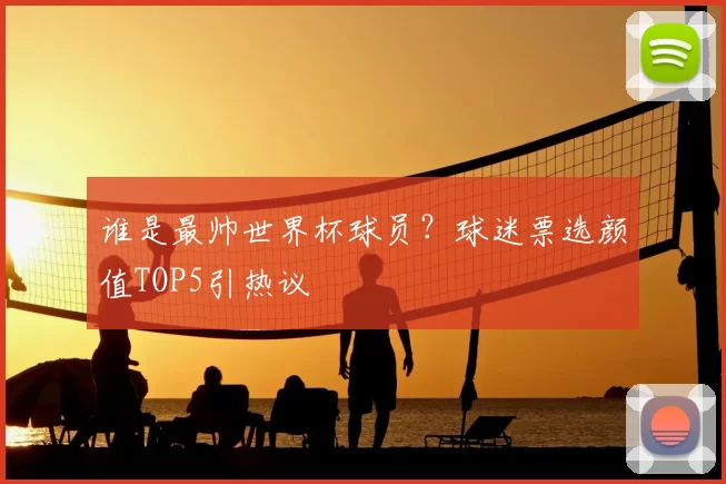 谁是最帅世界杯球员?球迷票选颜值TOP5引热议