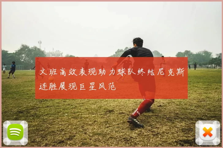 文班高效表现助力球队终结尼克斯连胜展现巨星风范