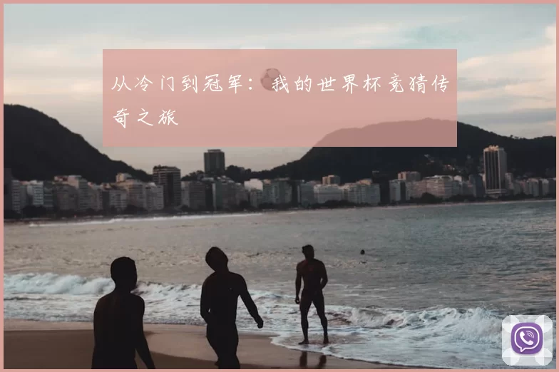 从冷门到冠军:我的世界杯竞猜传奇之旅