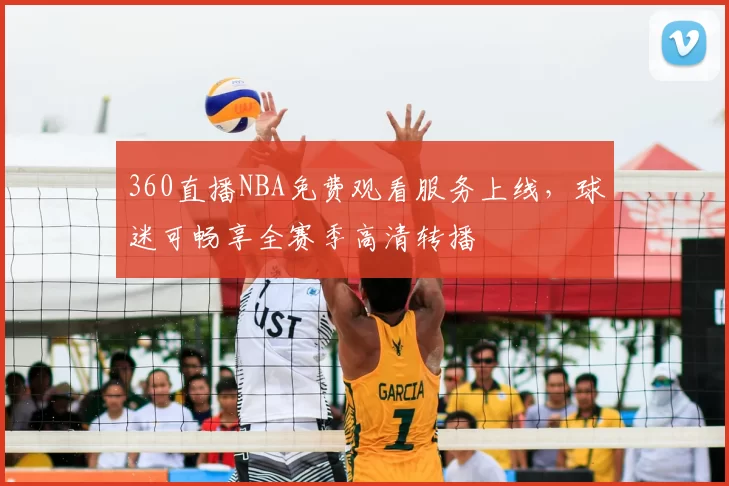 360直播NBA免费观看服务上线，球迷可畅享全赛季高清转播