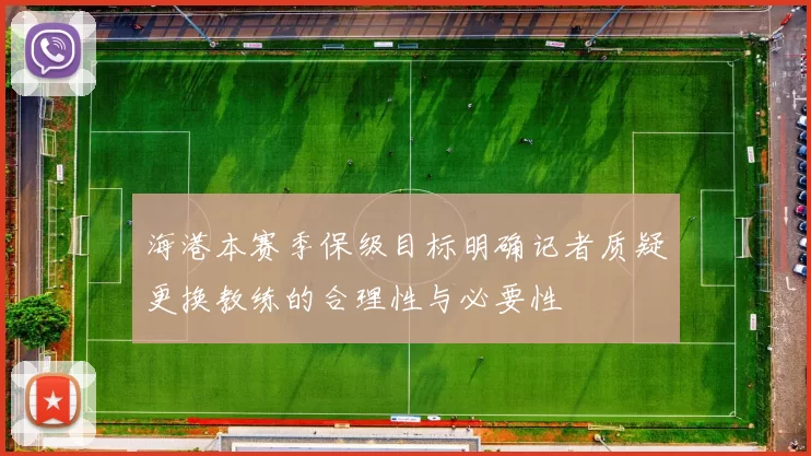 海港本赛季保级目标明确记者质疑更换教练的合理性与必要性