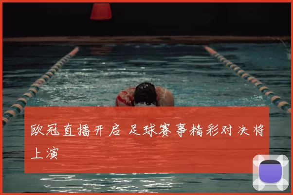 欧冠直播开启 足球赛事精彩对决将上演