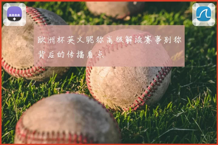 欧洲杯英文昵称高级解读赛事别称背后的传播看点