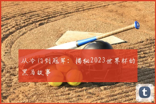 从冷门到冠军:揭秘2023世界杯的黑马故事