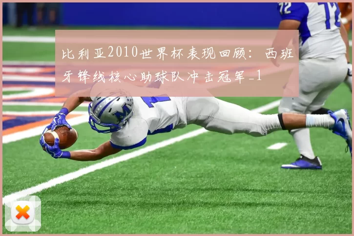 比利亚2010世界杯表现回顾:西班牙锋线核心助球队冲击冠军_1