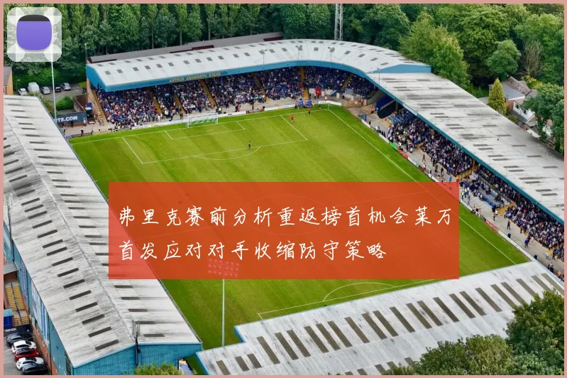 弗里克赛前分析重返榜首机会莱万首发应对对手收缩防守策略