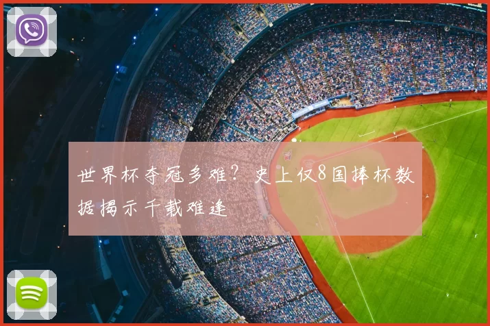 世界杯夺冠多难?史上仅8国捧杯数据揭示千载难逢