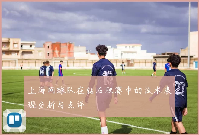 上海网球队在钻石联赛中的技术表现分析与点评