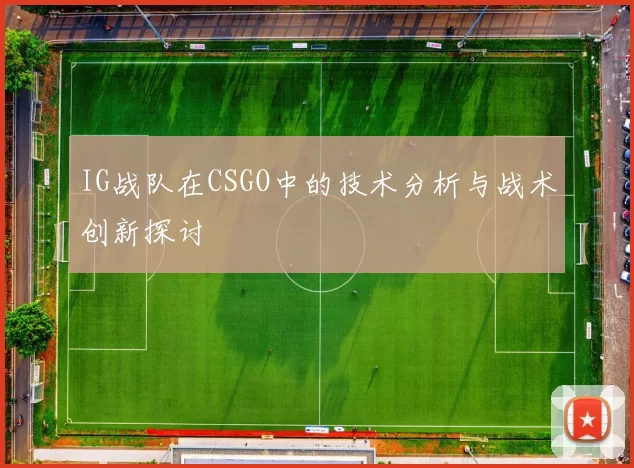 IG战队在CSGO中的技术分析与战术创新探讨