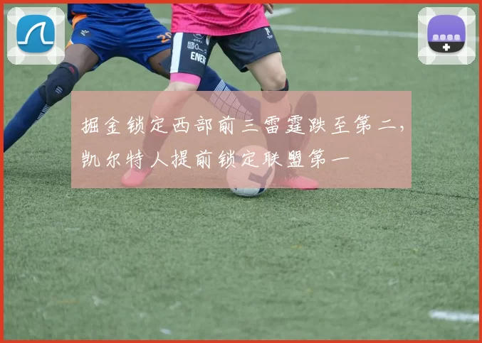 掘金锁定西部前三雷霆跌至第二，凯尔特人提前锁定联盟第一