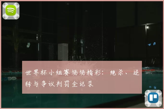 世界杯小组赛场场精彩：绝杀、逆转与争议判罚全记录