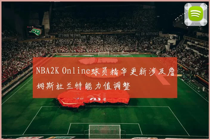 NBA2K Online球员精华更新涉及詹姆斯杜兰特能力值调整