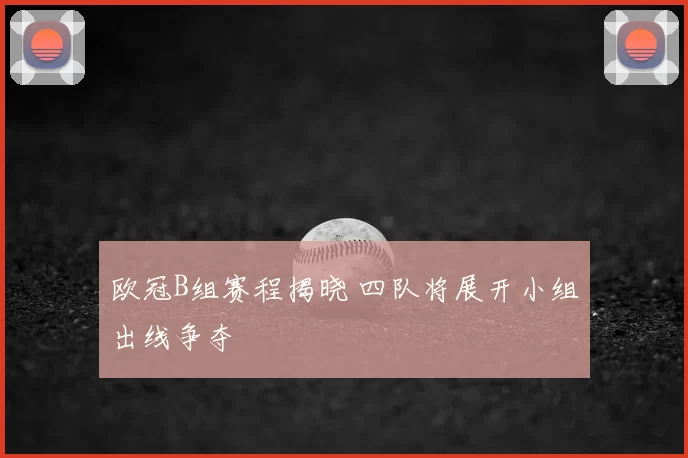 欧冠B组赛程揭晓 四队将展开小组出线争夺