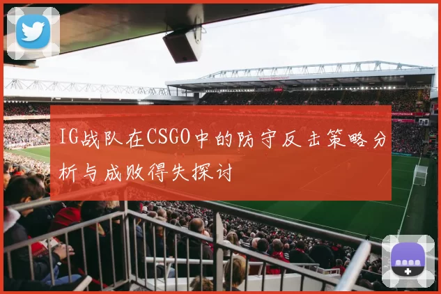 IG战队在CSGO中的防守反击策略分析与成败得失探讨