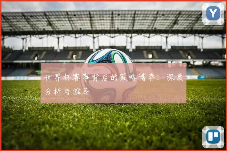 世界杯赛事背后的策略博弈：深度分析与推荐