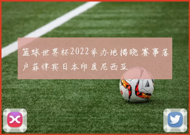 篮球世界杯2022举办地揭晓 赛事落户菲律宾日本印度尼西亚