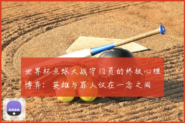 世界杯点球大战守门员的终极心理博弈:英雄与罪人仅在一念之间