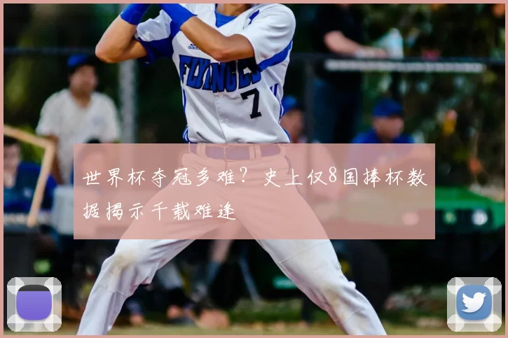 世界杯夺冠多难?史上仅8国捧杯数据揭示千载难逢