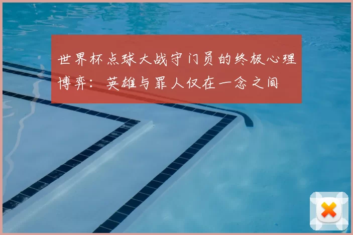 世界杯点球大战守门员的终极心理博弈：英雄与罪人仅在一念之间