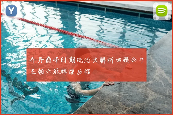乔丹巅峰时期统治力解析回顾公牛王朝六冠辉煌历程