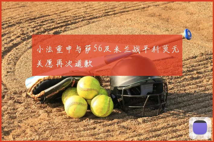 小法重申与萨56及米兰战平科莫无关愿再次道歉