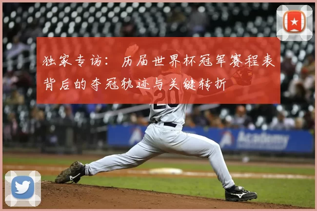 独家专访:历届世界杯冠军赛程表背后的夺冠轨迹与关键转折