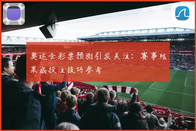 奥运会彩票预测引发关注:赛事结果成投注技巧参考