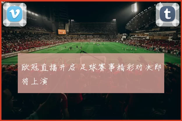 欧冠直播开启 足球赛事精彩对决即将上演