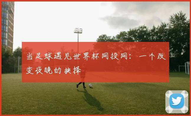 当足球遇见世界杯网投网:一个改变夜晚的抉择