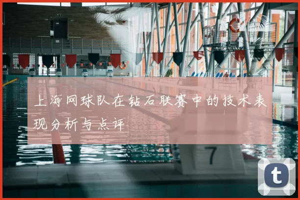 上海网球队在钻石联赛中的技术表现分析与点评
