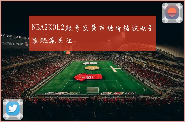 NBA2KOL2账号交易市场价格波动引发玩家关注