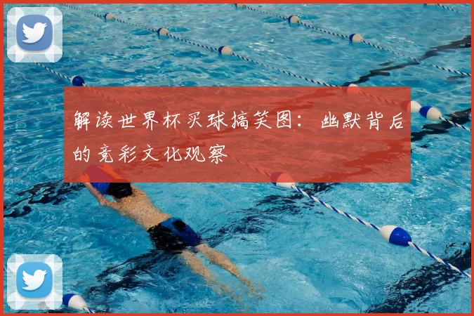 解读世界杯买球搞笑图:幽默背后的竞彩文化观察
