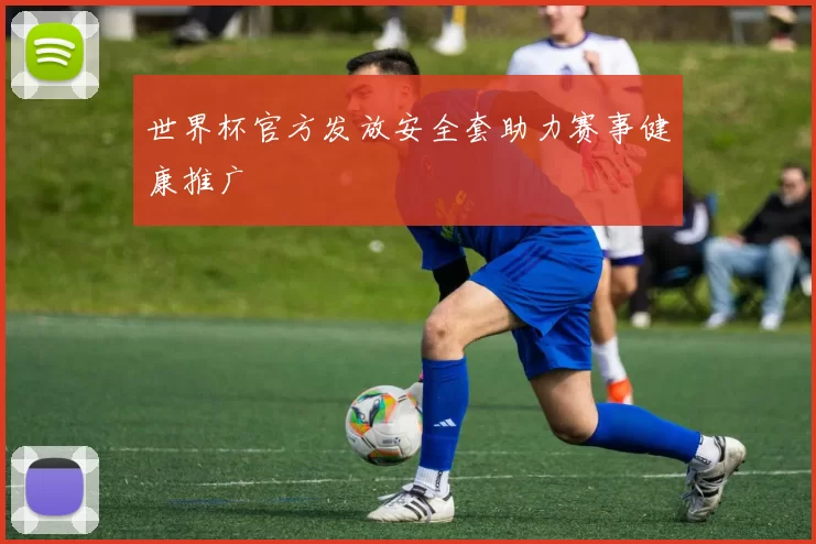 世界杯官方发放安全套助力赛事健康推广