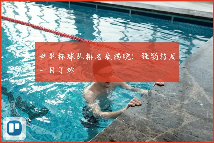 世界杯球队排名表揭晓:强弱格局一目了然