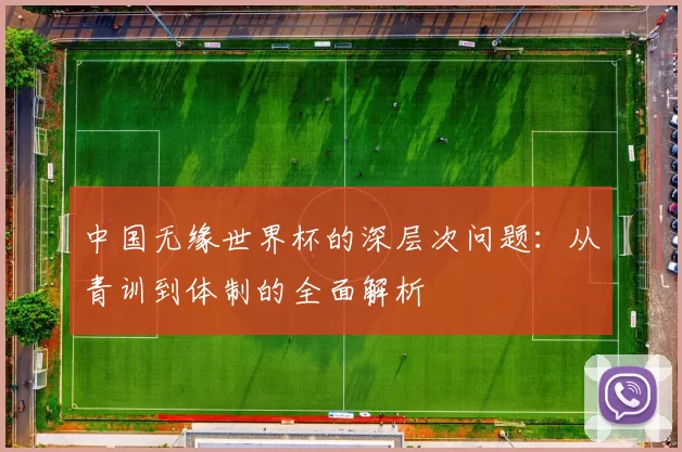 中国无缘世界杯的深层次问题：从青训到体制的全面解析