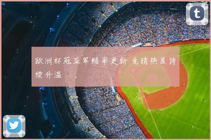 欧洲杯冠亚军赔率更新 竞猜热度持续升温