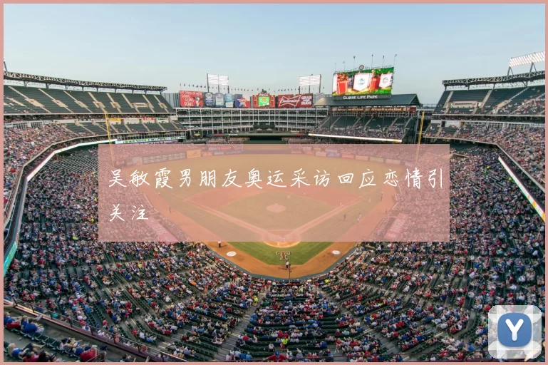 吴敏霞男朋友奥运采访回应恋情引关注