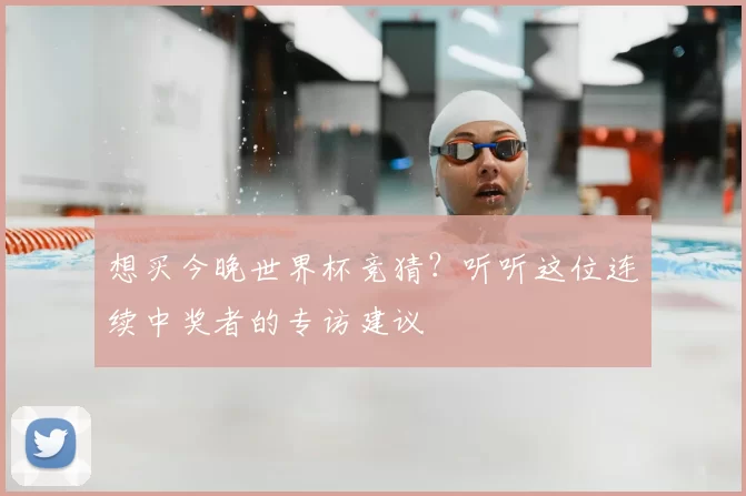 想买今晚世界杯竞猜？听听这位连续中奖者的专访建议