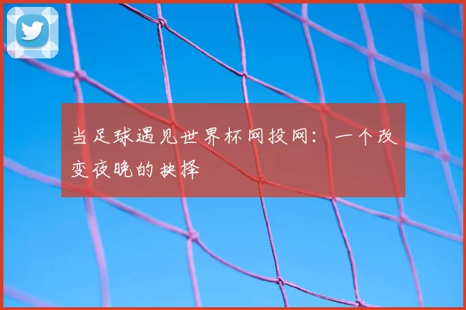 当足球遇见世界杯网投网：一个改变夜晚的抉择