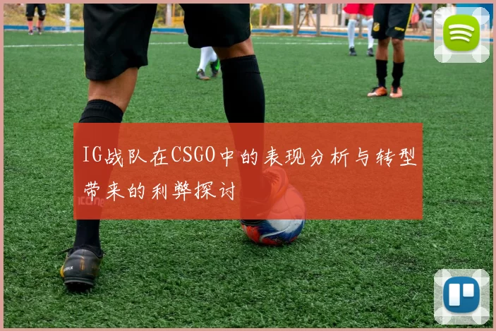 IG战队在CSGO中的表现分析与转型带来的利弊探讨